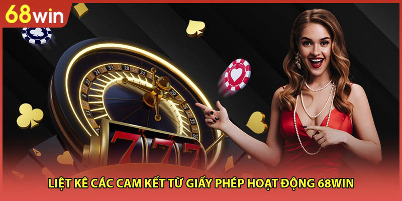 Liệt kê các cam kết từ giấy phép hoạt động 68WIN